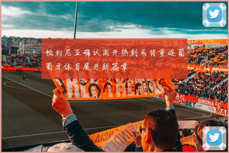 帕利尼亚确认离开热刺或将重返葡萄牙体育展开新篇章