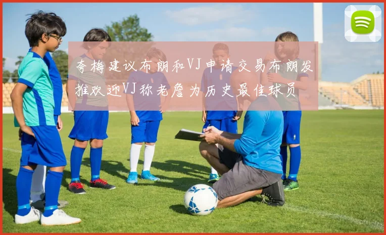 夸梅建议布朗和VJ申请交易布朗发推欢迎VJ称老詹为历史最佳球员