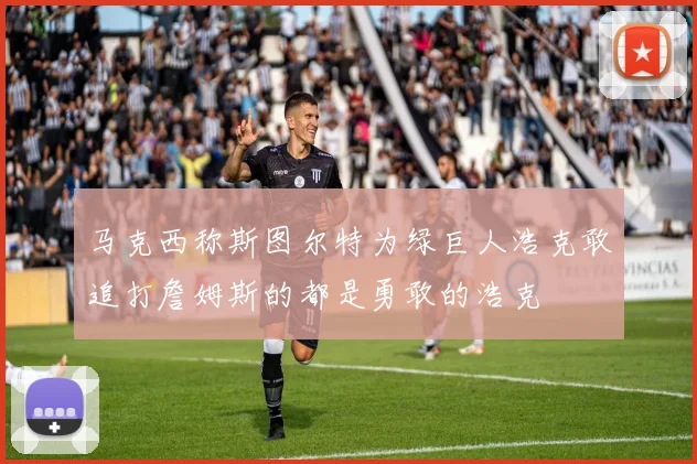 马克西称斯图尔特为绿巨人浩克敢追打詹姆斯的都是勇敢的浩克