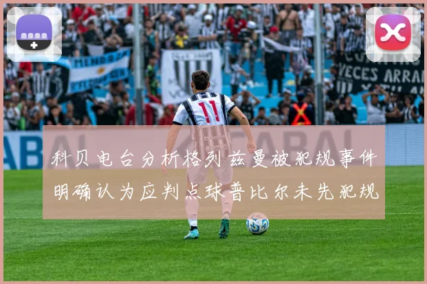 科贝电台分析格列兹曼被犯规事件明确认为应判点球普比尔未先犯规