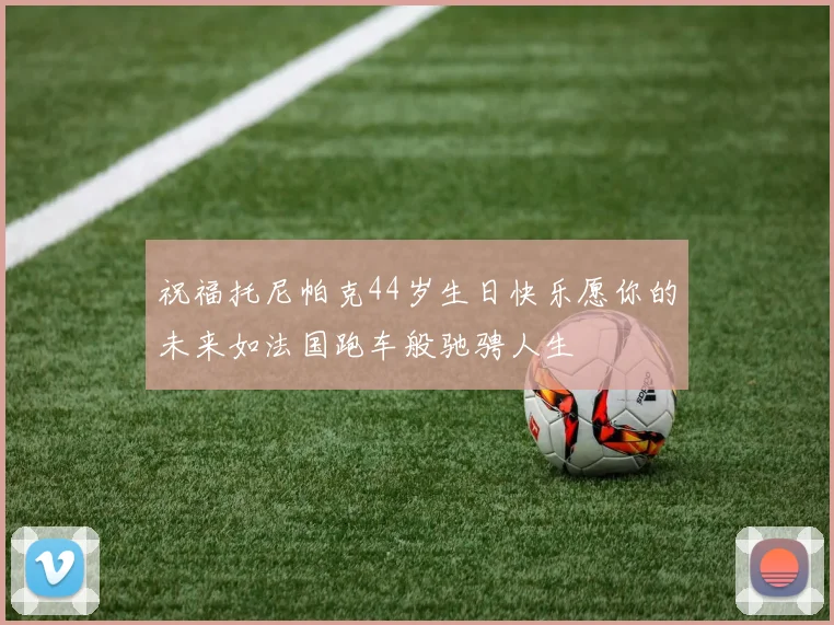 祝福托尼帕克44岁生日快乐愿你的未来如法国跑车般驰骋人生