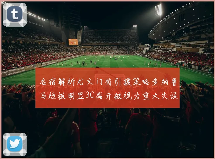 名宿解析尤文门将引援策略多纳鲁马短板明显3C离开被视为重大失误