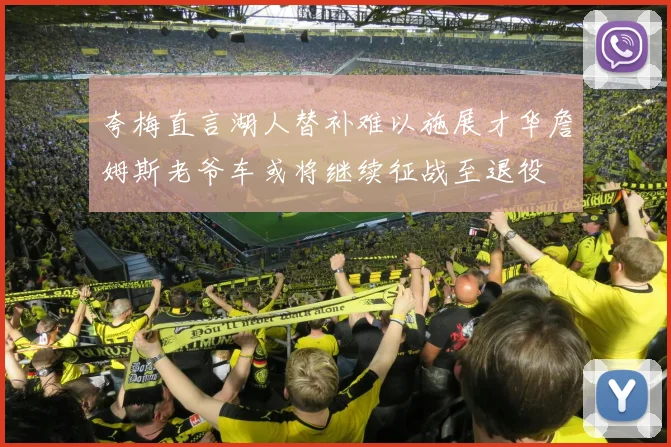 夸梅直言湖人替补难以施展才华詹姆斯老爷车或将继续征战至退役