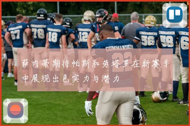 萨内蒂期待帕斯和劳塔罗在新赛季中展现出色实力与潜力