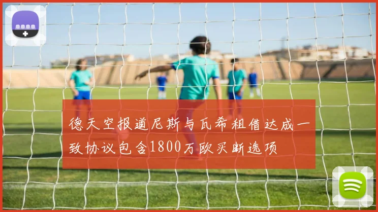 德天空报道尼斯与瓦希租借达成一致协议包含1800万欧买断选项