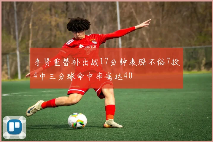 李贤重替补出战17分钟表现不俗7投4中三分球命中率高达40