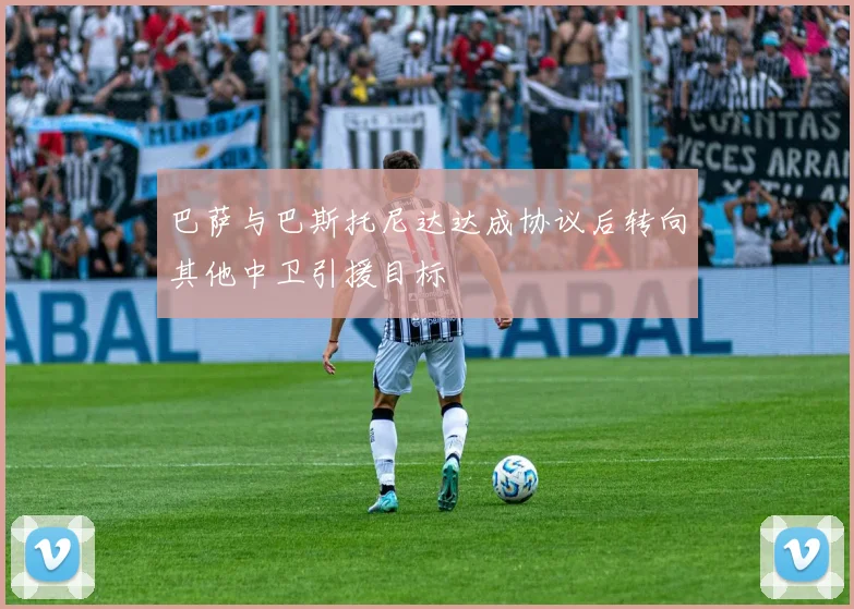 巴萨与巴斯托尼达达成协议后转向其他中卫引援目标