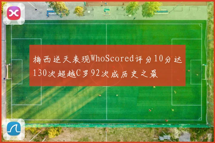梅西逆天表现WhoScored评分10分达130次超越C罗92次成历史之最