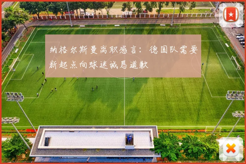 纳格尔斯曼离职感言：德国队需要新起点向球迷诚恳道歉
