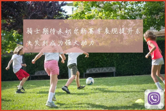 骑士期待米切尔新赛季表现提升东决失利成为强大动力