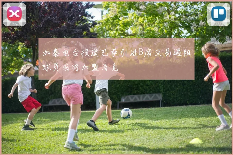 加泰电台报道巴萨引进B席交易遇阻球员或将加盟马竞