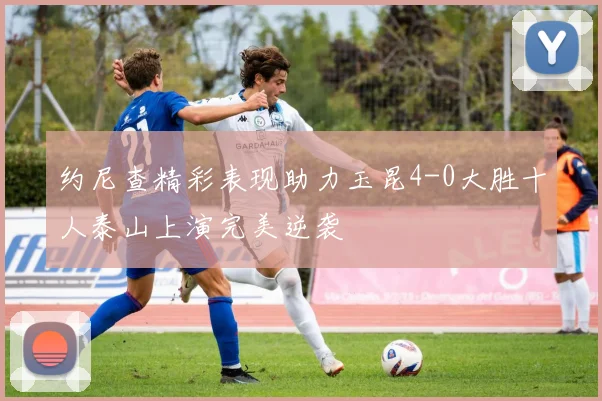 约尼查精彩表现助力玉昆4-0大胜十人泰山上演完美逆袭