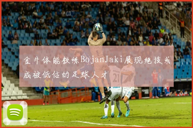 金牛体能教练BojanJaki展现绝技或成被低估的足球人才